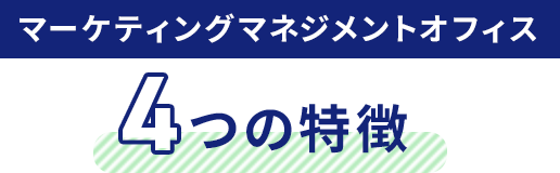 マーケティングマネジメントオフィス 4つの特徴