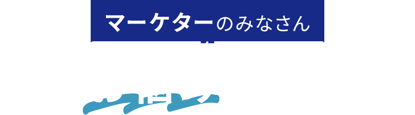 マーケターのみなさん こんなお悩みありませんか？